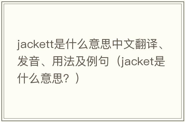 Jackett是什么意思中文翻譯、發(fā)音、用法及例句（jacket是什么意思？）