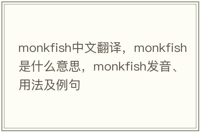 monkfish中文翻譯，monkfish是什么意思，monkfish發(fā)音、用法及例句