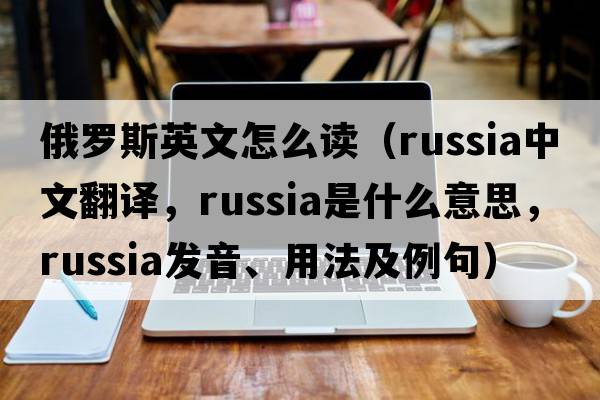 俄羅斯英文怎么讀（Russia中文翻譯，Russia是什么意思，Russia發(fā)音、用法及例句）