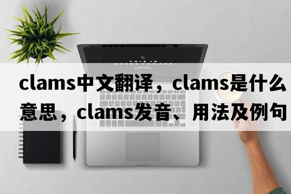 clams中文翻譯，clams是什么意思，clams發(fā)音、用法及例句