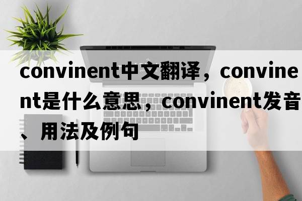 convinent中文翻譯，convinent是什么意思，convinent發(fā)音、用法及例句