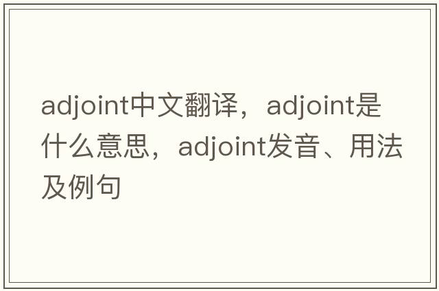 adjoint中文翻譯，adjoint是什么意思，adjoint發(fā)音、用法及例句