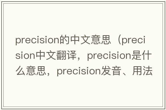 precision的中文意思（precision中文翻譯，precision是什么意思，precision發(fā)音、用法及例句）