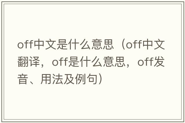 off中文是什么意思（off中文翻譯，off是什么意思，off發(fā)音、用法及例句）