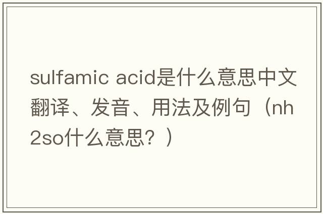 sulfamic acid是什么意思中文翻譯、發(fā)音、用法及例句（nh2so什么意思？）