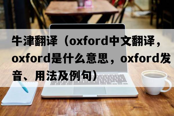 牛津翻譯（oxford中文翻譯，oxford是什么意思，oxford發(fā)音、用法及例句）
