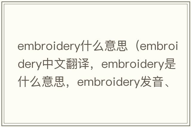 embroidery什么意思（embroidery中文翻譯，embroidery是什么意思，embroidery發(fā)音、用法及例句）
