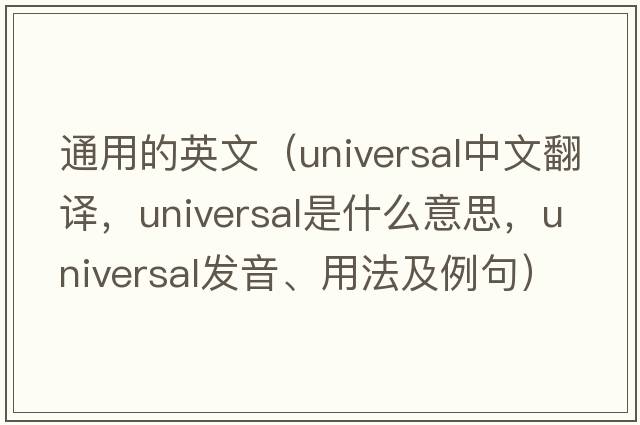 通用的英文（universal中文翻譯，universal是什么意思，universal發(fā)音、用法及例句）