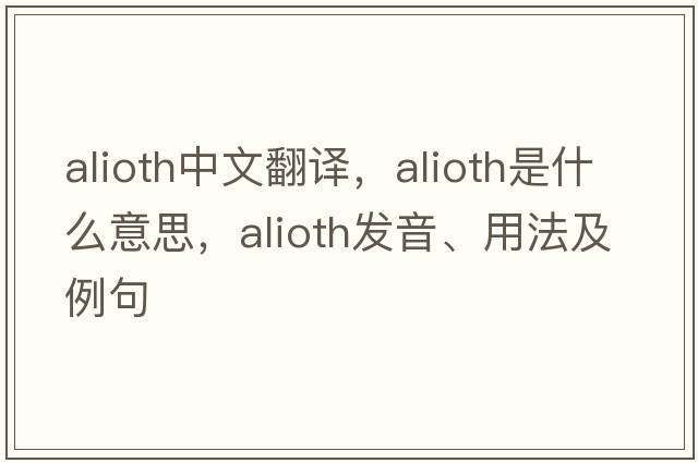 Alioth中文翻譯，Alioth是什么意思，Alioth發(fā)音、用法及例句