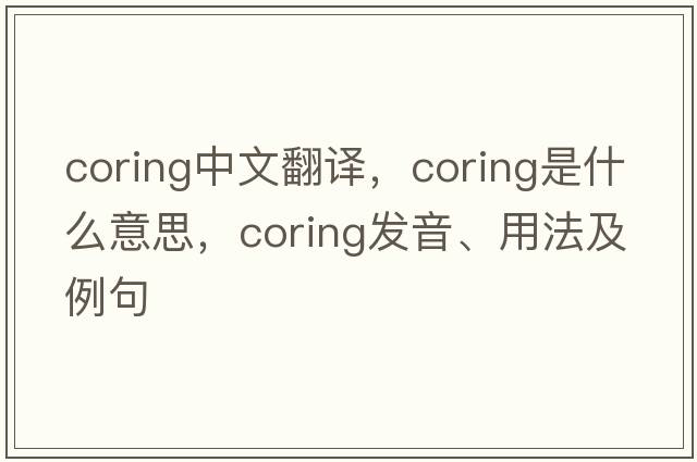 coring中文翻譯，coring是什么意思，coring發(fā)音、用法及例句