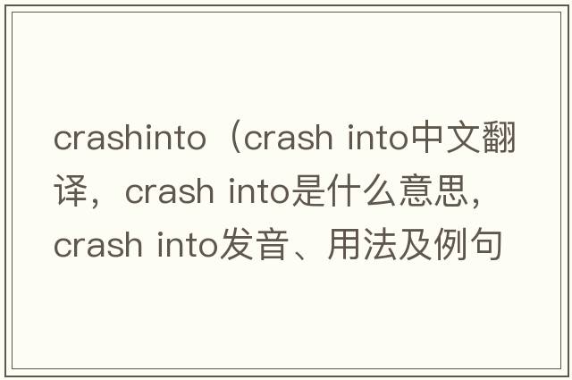 crashinto（crash into中文翻譯，crash into是什么意思，crash into發(fā)音、用法及例句）