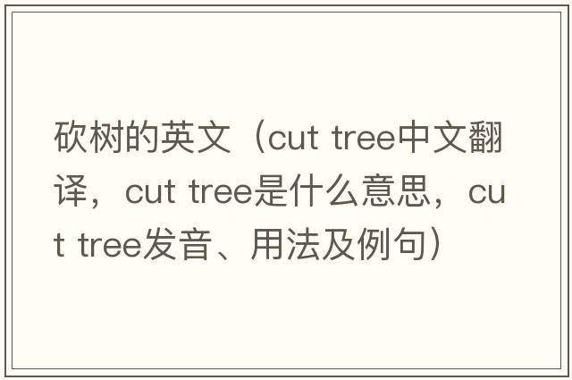 砍樹的英文（cut tree中文翻譯，cut tree是什么意思，cut tree發(fā)音、用法及例句）
