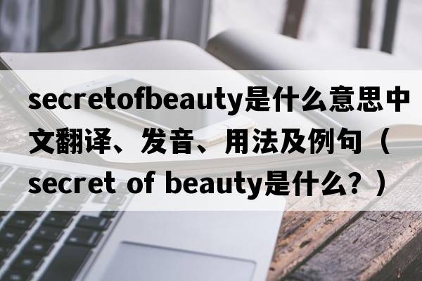 secretofbeauty是什么意思中文翻譯、發(fā)音、用法及例句（secret of beauty是什么？）