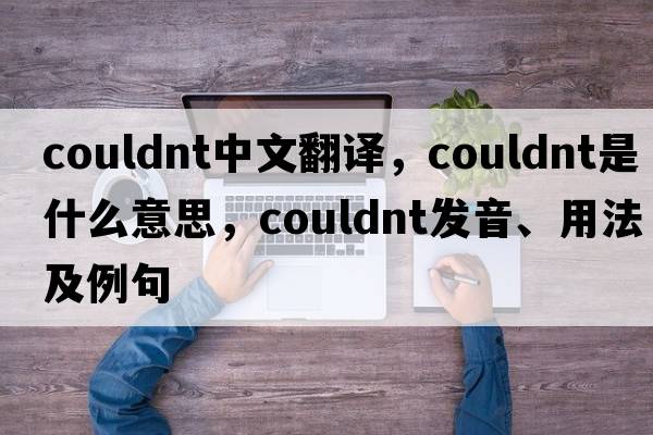 couldnt中文翻譯，couldnt是什么意思，couldnt發(fā)音、用法及例句