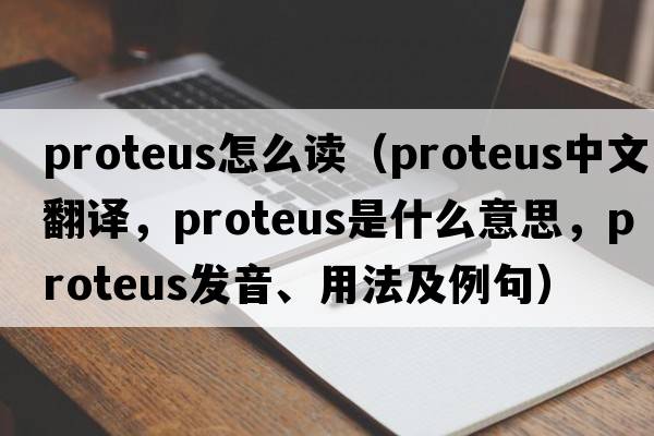 proteus怎么讀（proteus中文翻譯，proteus是什么意思，proteus發(fā)音、用法及例句）