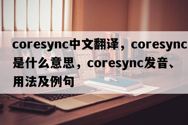 coresync中文翻譯，coresync是什么意思，coresync發(fā)音、用法及例句