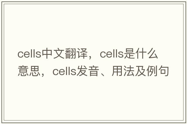 cells中文翻譯，cells是什么意思，cells發(fā)音、用法及例句