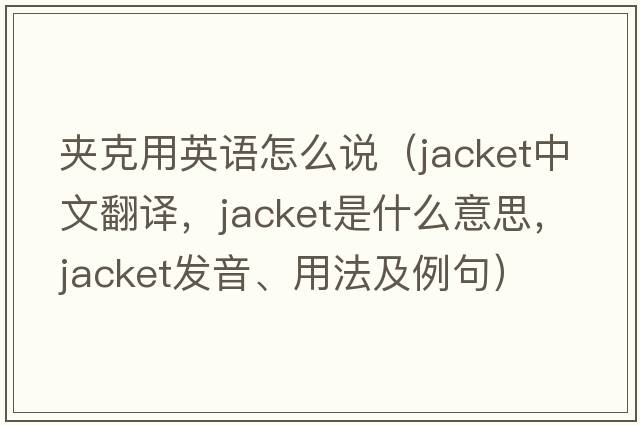 夾克用英語怎么說（jacket中文翻譯，jacket是什么意思，jacket發(fā)音、用法及例句）