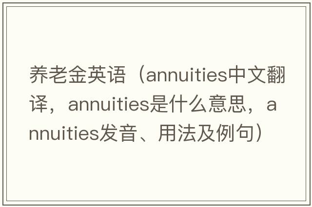 養(yǎng)老金英語（annuities中文翻譯，annuities是什么意思，annuities發(fā)音、用法及例句）