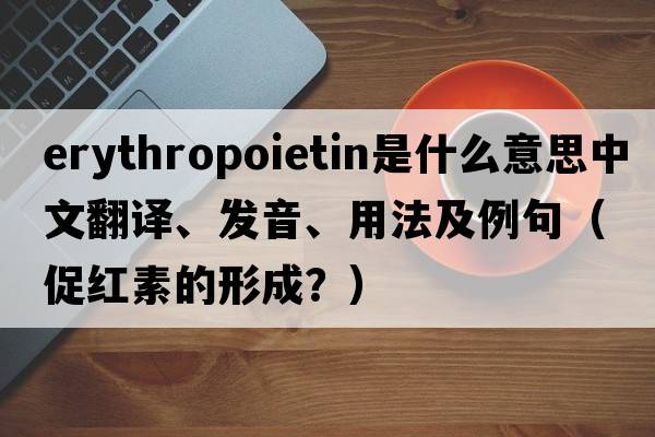 erythropoietin是什么意思中文翻譯、發(fā)音、用法及例句（促紅素的形成？）