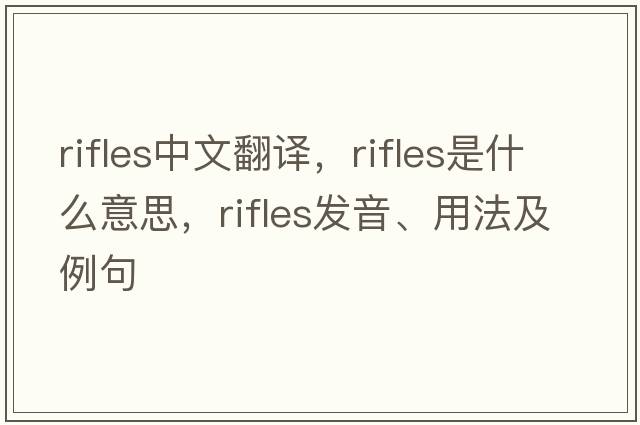 rifles中文翻譯，rifles是什么意思，rifles發(fā)音、用法及例句