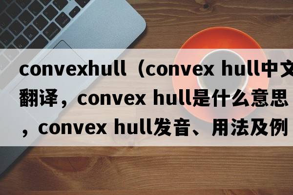 convexhull（convex hull中文翻譯，convex hull是什么意思，convex hull發(fā)音、用法及例句）