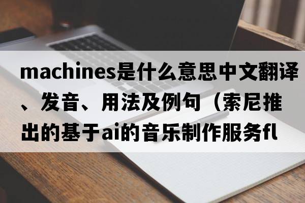 machines是什么意思中文翻譯、發(fā)音、用法及例句（索尼推出的基于AI的音樂制作服務(wù)Flow Machines是怎樣的？）