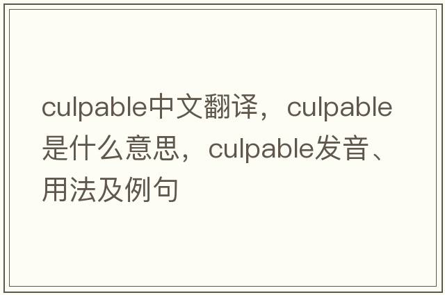 culpable中文翻譯，culpable是什么意思，culpable發(fā)音、用法及例句