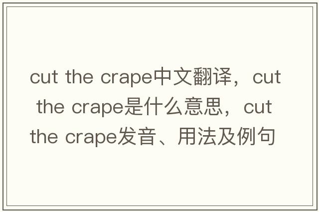 cut the crape中文翻譯，cut the crape是什么意思，cut the crape發(fā)音、用法及例句