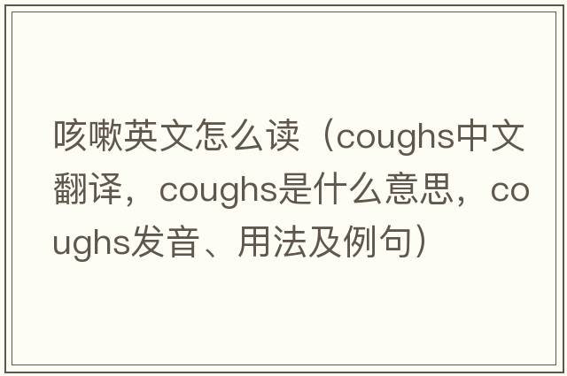 咳嗽英文怎么讀（coughs中文翻譯，coughs是什么意思，coughs發(fā)音、用法及例句）