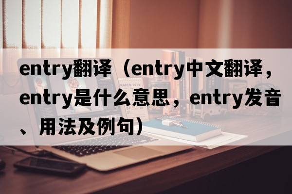 entry翻譯（entry中文翻譯，entry是什么意思，entry發(fā)音、用法及例句）