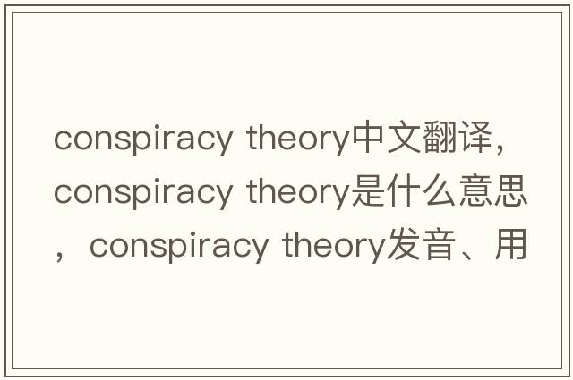 conspiracy theory中文翻譯，conspiracy theory是什么意思，conspiracy theory發(fā)音、用法及例句