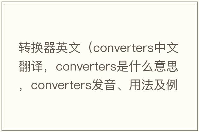 轉換器英文（converters中文翻譯，converters是什么意思，converters發(fā)音、用法及例句）