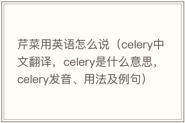 芹菜用英語怎么說（celery中文翻譯，celery是什么意思，celery發(fā)音、用法及例句）