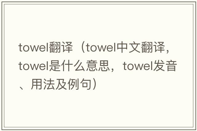 towel翻譯（towel中文翻譯，towel是什么意思，towel發(fā)音、用法及例句）