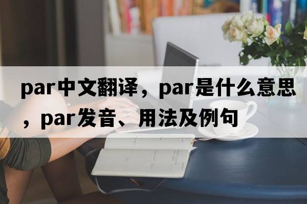 par中文翻譯，par是什么意思，par發(fā)音、用法及例句