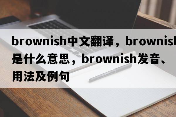 brownish中文翻譯，brownish是什么意思，brownish發(fā)音、用法及例句