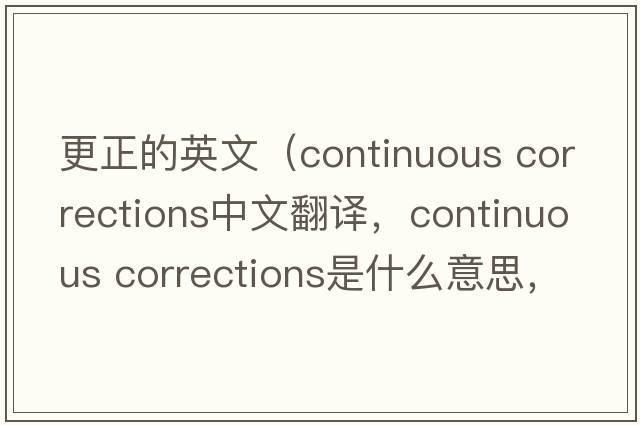 更正的英文（continuous corrections中文翻譯，continuous corrections是什么意思，continuous corrections發(fā)音、用法及例句）