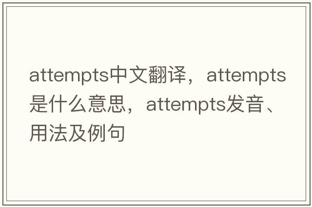attempts中文翻譯，attempts是什么意思，attempts發(fā)音、用法及例句