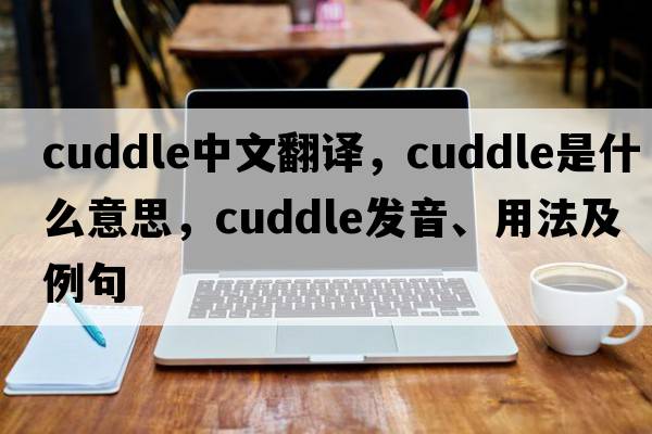 cuddle中文翻譯，cuddle是什么意思，cuddle發(fā)音、用法及例句