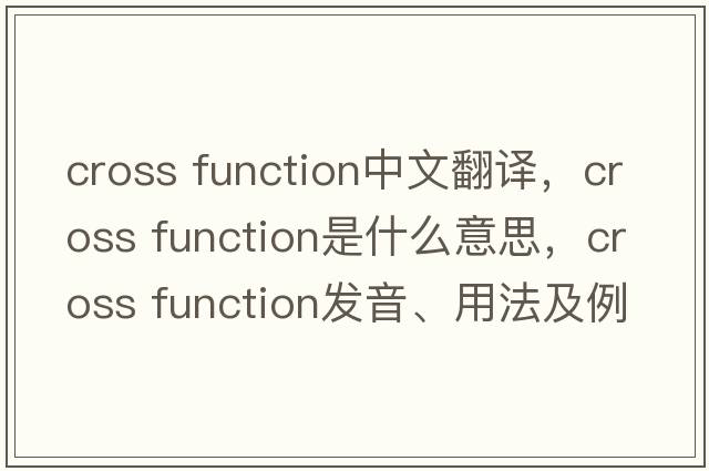 cross function中文翻譯，cross function是什么意思，cross function發(fā)音、用法及例句