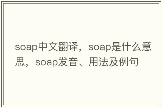 soap中文翻譯，soap是什么意思，soap發(fā)音、用法及例句