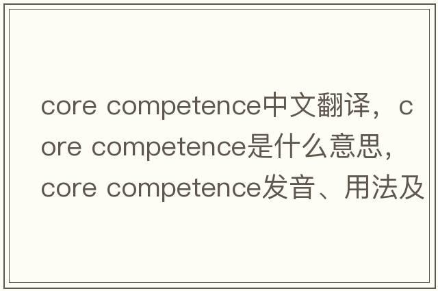 core competence中文翻譯，core competence是什么意思，core competence發(fā)音、用法及例句