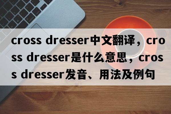 cross dresser中文翻譯，cross dresser是什么意思，cross dresser發(fā)音、用法及例句