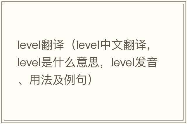 level翻譯（level中文翻譯，level是什么意思，level發(fā)音、用法及例句）