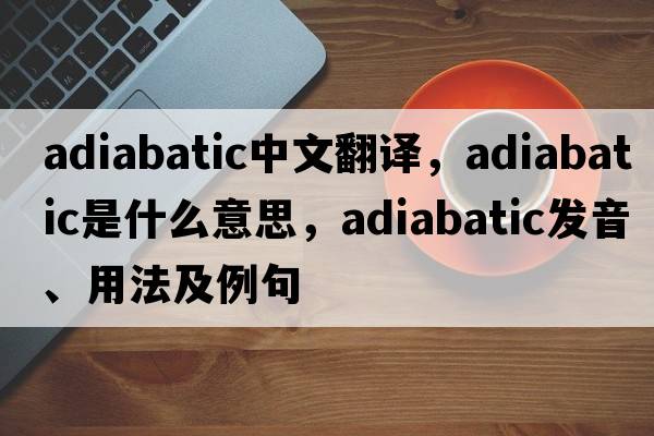 adiabatic中文翻譯，adiabatic是什么意思，adiabatic發(fā)音、用法及例句