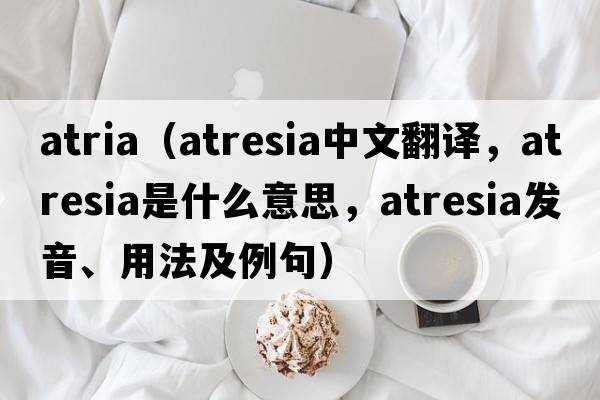 atria（atresia中文翻譯，atresia是什么意思，atresia發(fā)音、用法及例句）