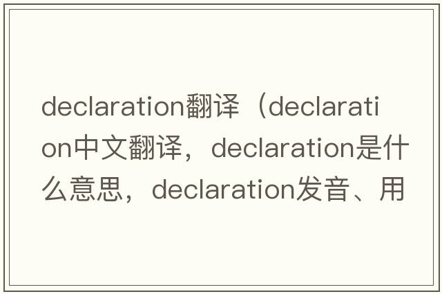 declaration翻譯（declaration中文翻譯，declaration是什么意思，declaration發(fā)音、用法及例句）