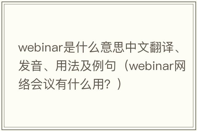 webinar是什么意思中文翻譯、發(fā)音、用法及例句（webinar網(wǎng)絡會議有什么用？）