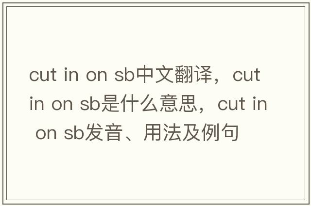 cut in on sb中文翻譯，cut in on sb是什么意思，cut in on sb發(fā)音、用法及例句